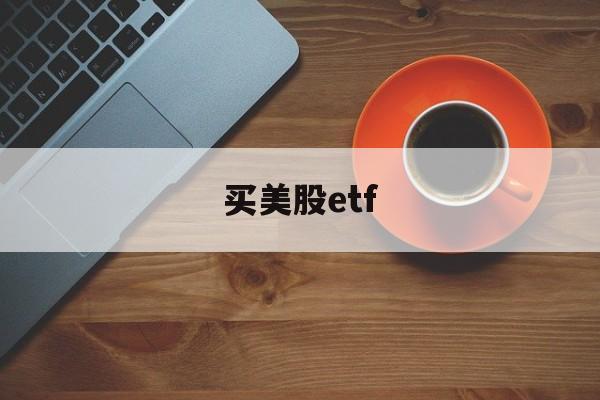 买美股etf(买美股etf需要看美元汇率吗)