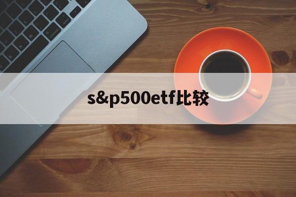 s&p500etf比较(etf500和500etf的区别)