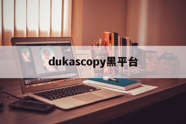 dukascopy黑平台(dukascopy开户教程)