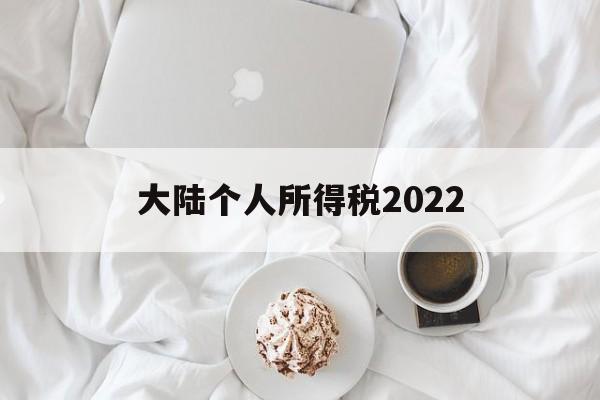 大陆个人所得税2022(大陆个人所得税有没考虑跟香港拉平)