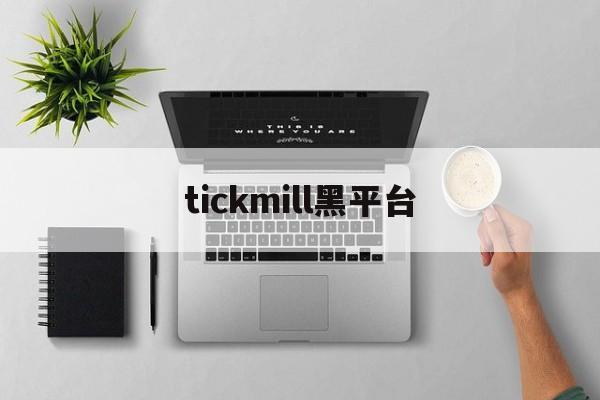 tickmill黑平台(tickmill官网客户专区)