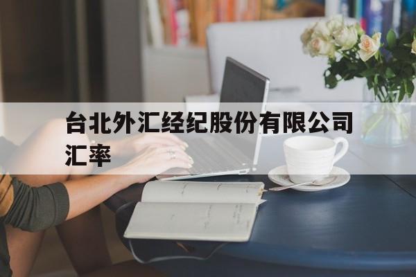 台北外汇经纪股份有限公司汇率(台北外汇经纪股份有限公司汇率是多少)