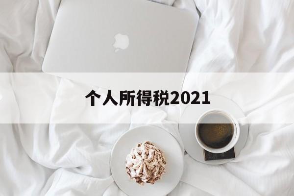 个人所得税2021(个人所得税2021年专项附加扣除)