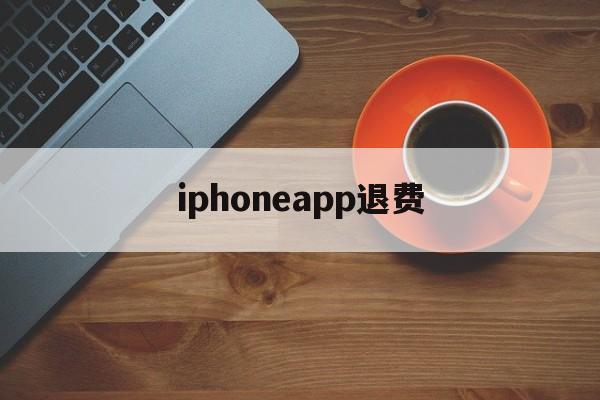 iphoneapp退费(iphone app退费)