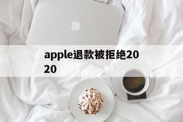 apple退款被拒绝2020(apple store退款被拒)