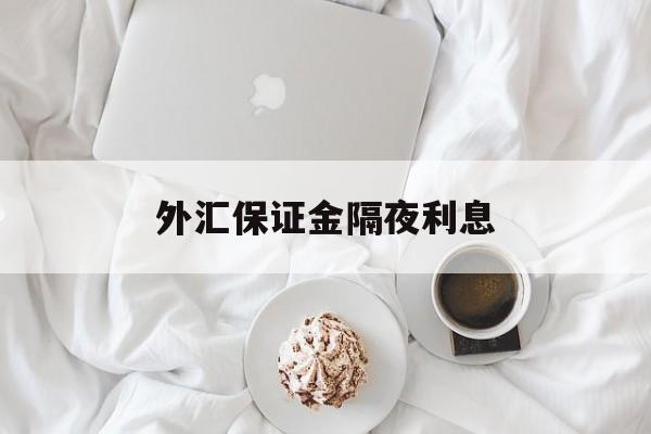 外汇保证金隔夜利息(外汇交完保证金可以提现吗)